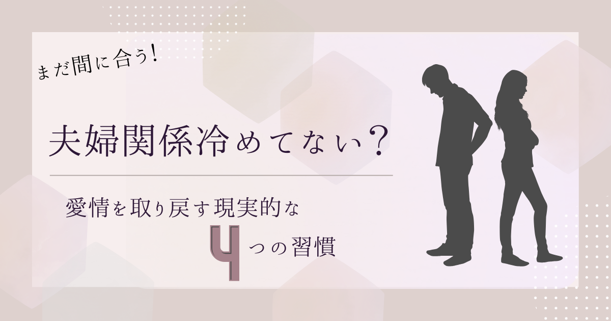 まだ間に合う！夫婦関係冷めてない？愛情を取り戻す現実的な４つの習慣